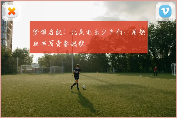 梦想启航!北美电竞少年们,用热血书写青春战歌