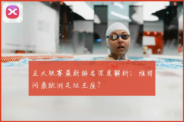五大联赛最新排名深度解析：谁将问鼎欧洲足坛王座？