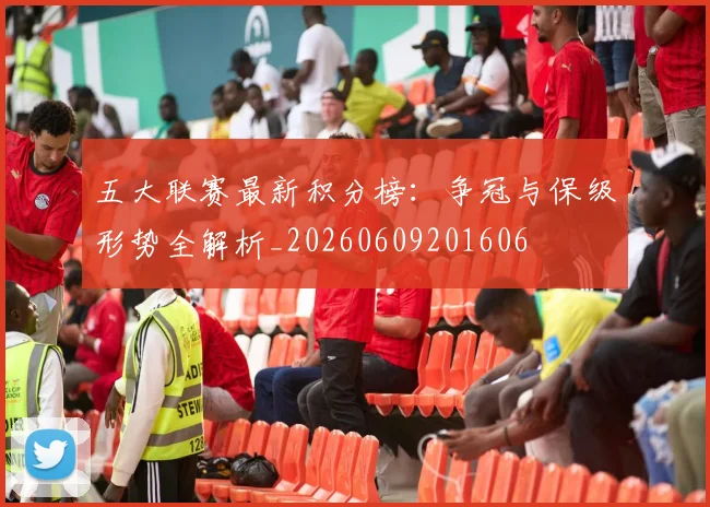 五大联赛最新积分榜：争冠与保级形势全解析_20260609201606