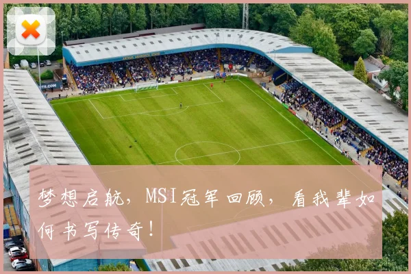 梦想启航，MSI冠军回顾，看我辈如何书写传奇！