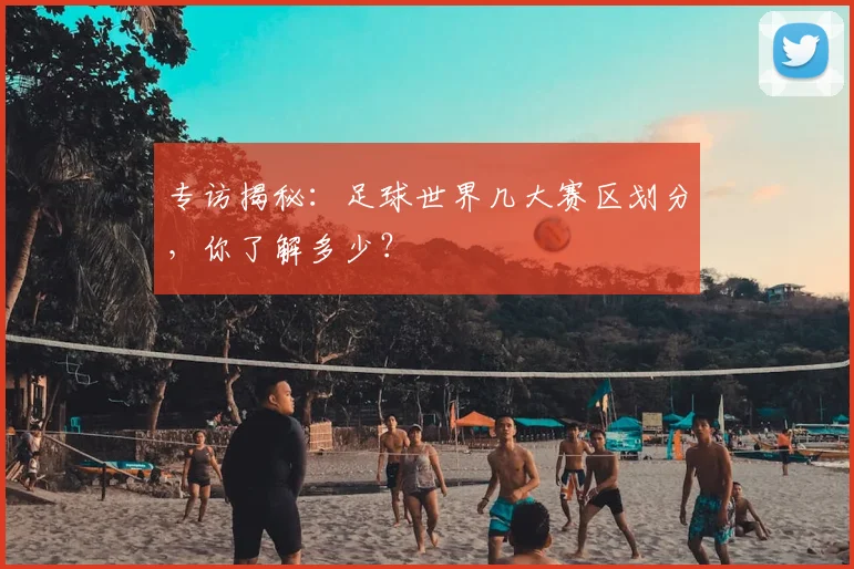 专访揭秘：足球世界几大赛区划分，你了解多少？