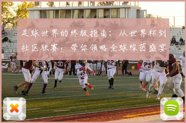 足球世界的终极指南:从世界杯到社区联赛,带你领略全球绿茵盛宴