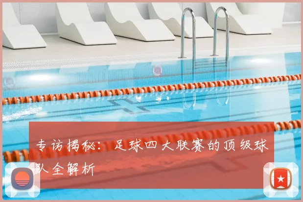 专访揭秘：足球四大联赛的顶级球队全解析