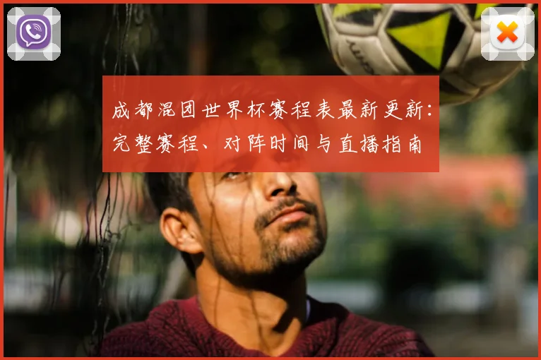 成都混团世界杯赛程表最新更新：完整赛程、对阵时间与直播指南
